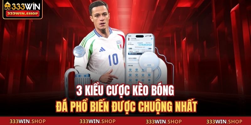 3 kiểu cược kèo bóng đá phổ biến được chuộng nhất