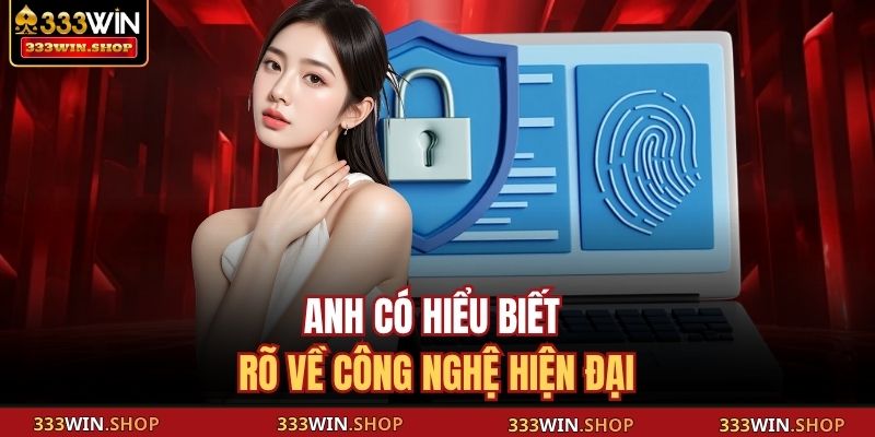 Tác Giả 333WIN 1 Anh có hiểu biết rõ về công nghệ hiện đại