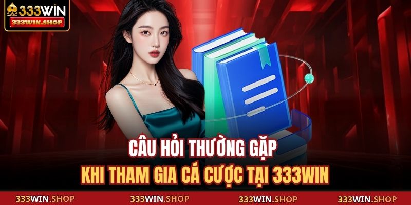 Câu hỏi thường gặp khi tham gia cá cược tại 333WIN