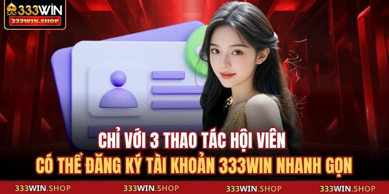 Chỉ vớ 3 thao tác hội viên có thể đăng ký tài khoản 333WIN nhanh gọn
