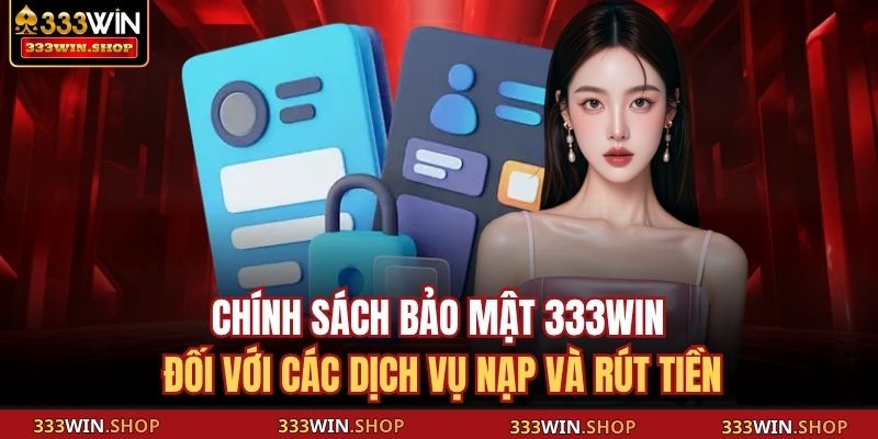 Chính Sách Bảo Mật 333WIN – Bảo Vệ Thông Tin Hiệu Quả 3 Chính sách bảo mật 333WIN đối với các dịch vụ nạp và rút tiền