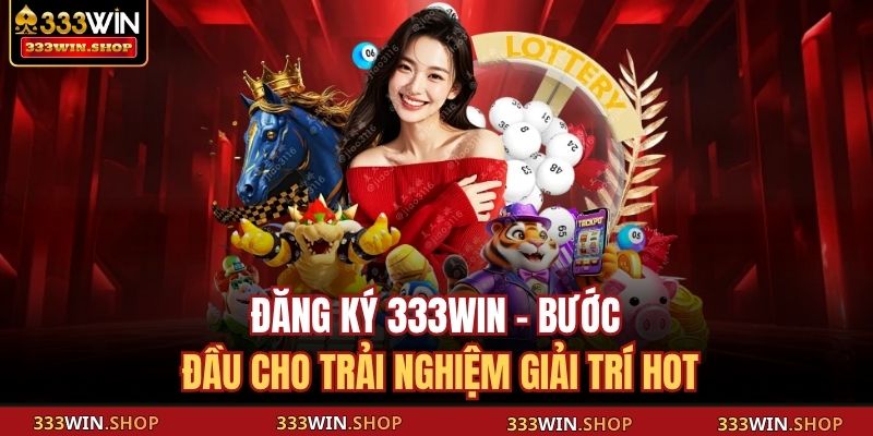 Đăng Ký 333WIN – Bước Đầu Cho Trải Nghiệm Giải Trí Hot 3 Đăng ký 333WIN