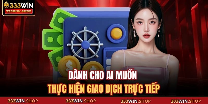 Dành cho ai muốn thực hiện giao dịch trực tiếp