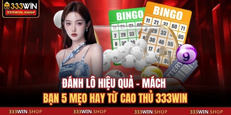Đánh Lô Hiệu Quả - Mách Bạn 5 Mẹo Hay Từ Cao Thủ 333WIN 17 đánh lô hiệu quả