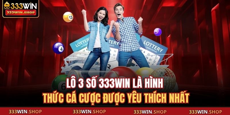Lô 3 số 333WIN là hình thức cá cược được yêu thích nhất