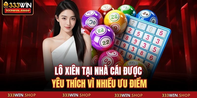 Lô xiên tại nhà cái được yêu thích vì nhiều ưu điểm