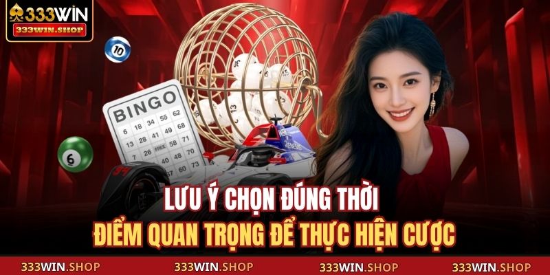 Lưu ý chọn đúng thời điểm quan trọng để thực hiện cược