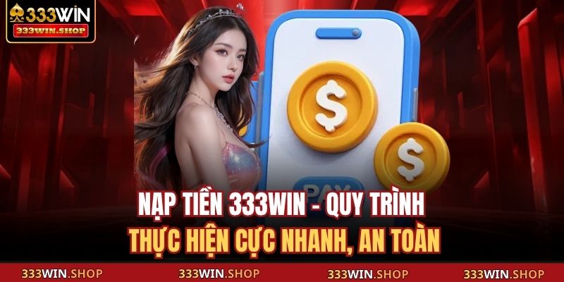 Nạp Tiền 333WIN - Quy Trình Thực Hiện Cực Nhanh, An Toàn 5 Nạp tiền 333WIN