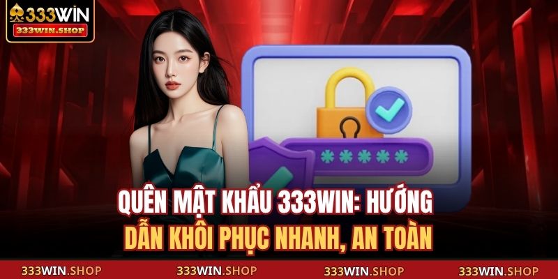 Quên Mật Khẩu 333WIN: Hướng Dẫn Khôi Phục Nhanh, An Toàn 15 Quên mật khẩu