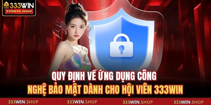 Chính Sách Bảo Mật 333WIN – Bảo Vệ Thông Tin Hiệu Quả 2 Quy định về ứng dụng công nghệ bảo mật dành cho hội viên 333WIN