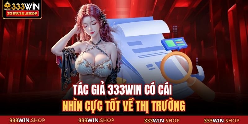 Tác Giả 333WIN 2 Tác giả 333WIN có cái nhìn cực tốt về thị trường