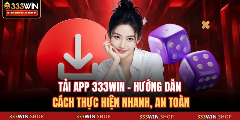 Tải App 333WIN - Hướng Dẫn Cách Thực Hiện Nhanh, An Toàn 9 Tải app 333WIN