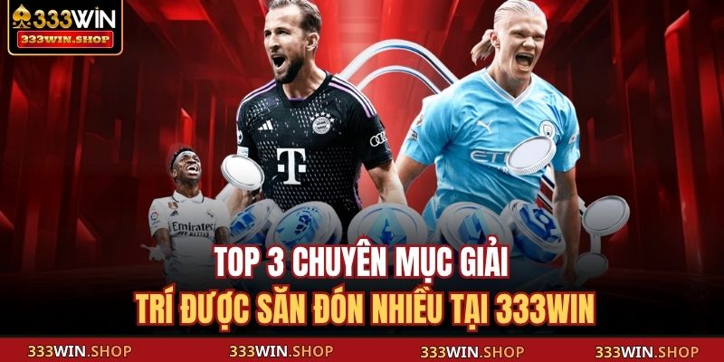 Top 3 chuyên mục giải trí được săn đón nhiều tại 333WIN