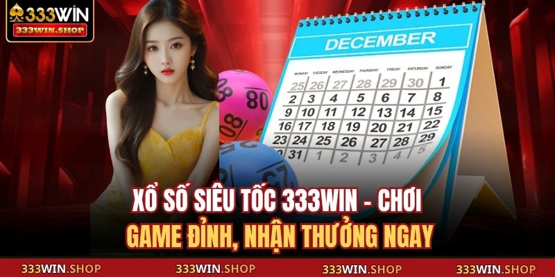 Xổ Số Siêu Tốc 333WIN - Chơi Game Đỉnh, Nhận Thưởng Ngay 1 Xổ số siêu tốc